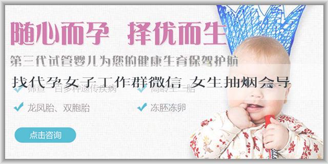 找代孕女子工作群微信_女生抽烟会导致不孕不育的几率增大吗?不孕不育应该怎么治疗?