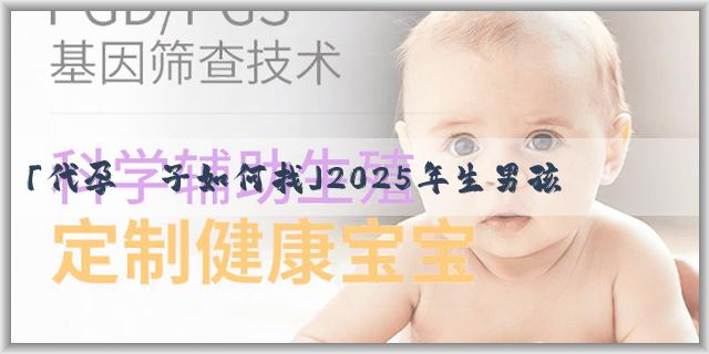 「代孕產子如何找」2025年生男孩女孩清宮表怎麼看？
