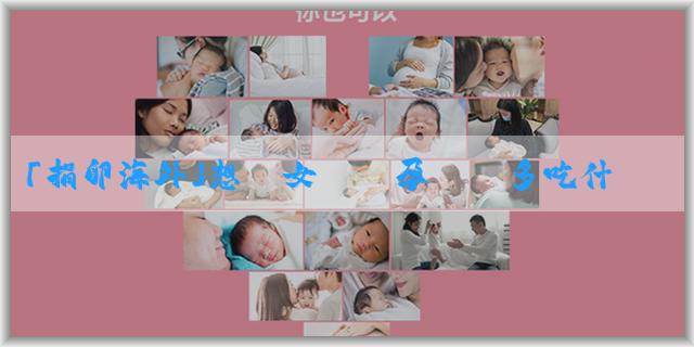 「捐卵海外」想懷女兒備孕應該多吃什麼？有什麼飲食建議？