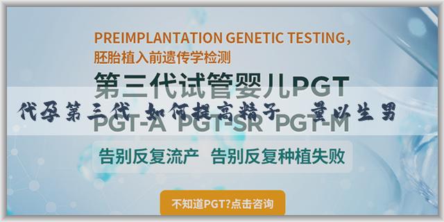 代孕第三代 如何提高精子數量以生男孩？想生男孩怎麼增加精子數量？