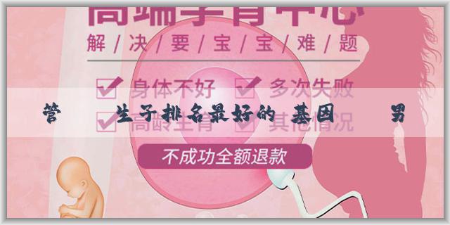 試管嬰兒生子排名最好的 基因檢測男女是否準確？腹部形態能測男女嗎？