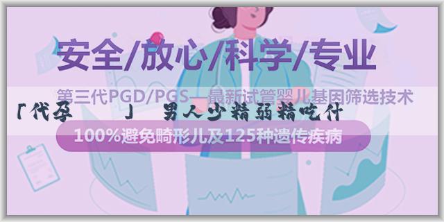 「代孕寶媽」﻿男人少精弱精吃什麼補最好？需要注意什麼？
