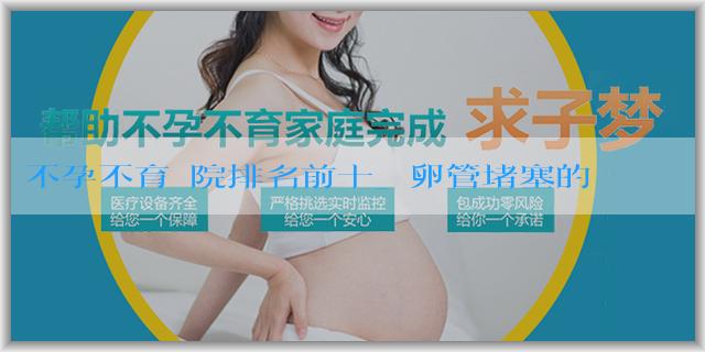 不孕不育醫院排名前十_輸卵管堵塞的原因是什麼？如何治療輸卵管堵塞？